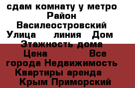 сдам комнату у метро › Район ­ Василеостровский › Улица ­ 11линия › Дом ­ 62 › Этажность дома ­ 6 › Цена ­ 12 000 - Все города Недвижимость » Квартиры аренда   . Крым,Приморский